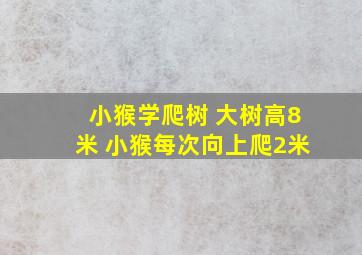 小猴学爬树 大树高8米 小猴每次向上爬2米